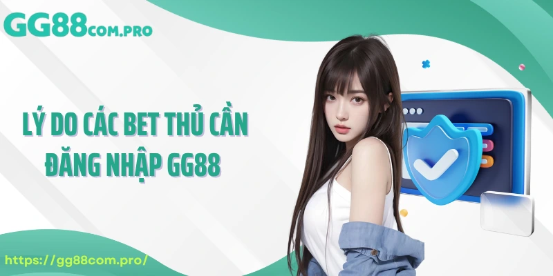 Lý do các bet thủ cần đăng nhập GG88